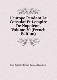 L'europe Pendant Le Consulat Et L'empire De Napol?on, Volume 20 (French Edition)