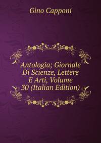 Antologia; Giornale Di Scienze, Lettere E Arti, Volume 30 (Italian Edition)
