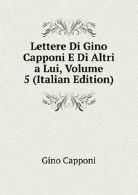 Lettere Di Gino Capponi E Di Altri a Lui, Volume 5 (Italian Edition)