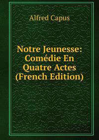 Notre Jeunesse: Comedie En Quatre Actes (French Edition)