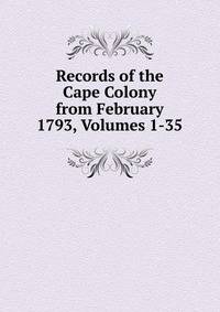 Records of the Cape Colony from February 1793, Volumes 1-35