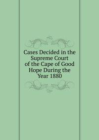 Cases Decided in the Supreme Court of the Cape of Good Hope During the Year 1880