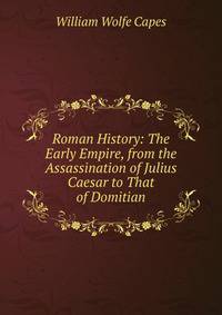Roman History: The Early Empire, from the Assassination of Julius Caesar to That of Domitian
