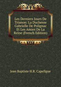 Les Derniers Jours De Trianon: La Duchesse Gabrielle De Polignac Et Les Amies De La Reine (French Edition)