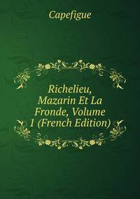 Richelieu, Mazarin Et La Fronde, Volume 1 (French Edition)