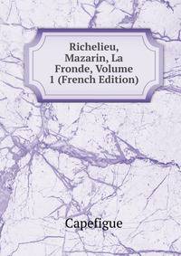Richelieu, Mazarin, La Fronde, Volume 1 (French Edition)