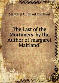 The Last of the Mortimers, by the Author of 'margaret Maitland'.