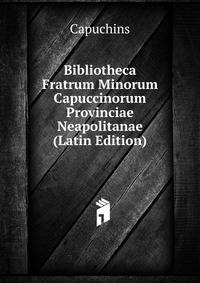 Bibliotheca Fratrum Minorum Capuccinorum Provinciae Neapolitanae (Latin Edition)