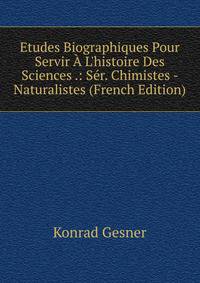 Etudes Biographiques Pour Servir ? L'histoire Des Sciences .: S?r. Chimistes - Naturalistes (French Edition)