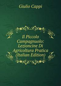 Il Piccolo Campagnuolo: Lezioncine Di Agricoltura Pratica (Italian Edition)