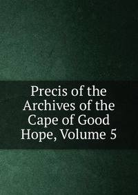 Precis of the Archives of the Cape of Good Hope, Volume 5