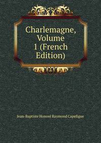 Charlemagne, Volume 1 (French Edition)