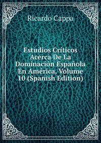Estudios Criticos Acerca De La Dominacion Espanola En America, Volume 10 (Spanish Edition)