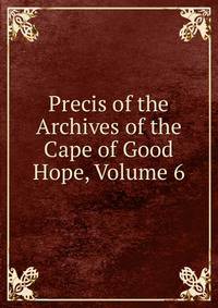 Precis of the Archives of the Cape of Good Hope, Volume 6