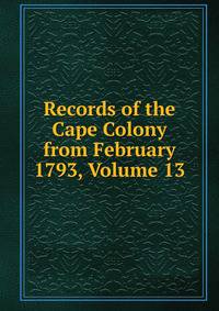 Records of the Cape Colony from February 1793, Volume 13