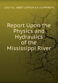 Report Upon the Physics and Hydraulics of the Mississippi River