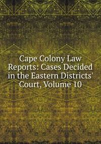 Cape Colony Law Reports: Cases Decided in the Eastern Districts' Court, Volume 10