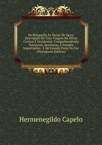 De Benguella As Terras De Iacca: Descripcao De Uma Viagem Na Africa Central E Occidental. Comprehendendo Narracoes, Aventuras, E Estudos Importantes . E De Grande Parte Do Cur (Portuguese Edition)