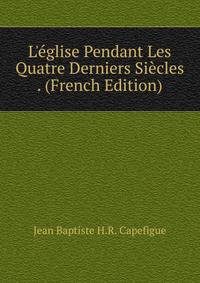 L'?glise Pendant Les Quatre Derniers Si?cles . (French Edition)