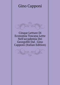 Cinque Letture Di Economia Toscana Lette Nell'accademia Dei Georgofili Dal . Gino Capponi (Italian Edition)