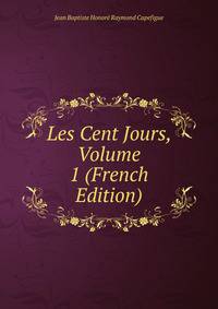Les Cent Jours, Volume 1 (French Edition)