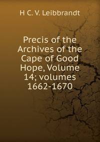 Precis of the Archives of the Cape of Good Hope, Volume 14; volumes 1662-1670