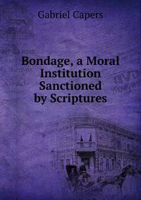Bondage, a Moral Institution Sanctioned by Scriptures