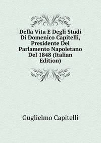 Della Vita E Degli Studi Di Domenico Capitelli, Presidente Del Parlamento Napoletano Del 1848 (Italian Edition)