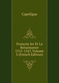 Francois Ier Et La Renaissance 1515-1547, Volume 3 (French Edition)