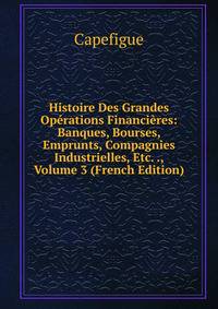 Histoire Des Grandes Operations Financieres: Banques, Bourses, Emprunts, Compagnies Industrielles, Etc. ., Volume 3 (French Edition)