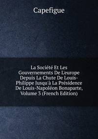 La Soci?t? Et Les Gouvernements De L'europe Depuis La Chute De Louis-Philippe Jusqu'? La Pr?sidence De Louis-Napol?on Bonaparte, Volume 3 (French Edition)