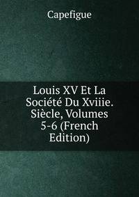 Louis XV Et La Societe Du Xviiie. Siecle, Volumes 5-6 (French Edition)