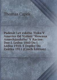 Pades?t Let esk?ho Tisku V Americe Od Vyd?n? "Slowana Amerik?nsk?ho" V Racine: Dne I. Ledna 1860 Do I. Ledna 1910. S Doplky Do Za?tku 1911 (Czech Edition)