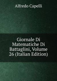 Giornale Di Matematiche Di Battaglini, Volume 26 (Italian Edition)