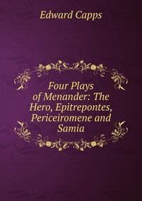 Four Plays of Menander: The Hero, Epitrepontes, Periceiromene and Samia