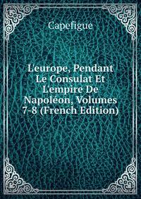 L'europe, Pendant Le Consulat Et L'empire De Napol?on, Volumes 7-8 (French Edition)