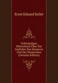 Vollstandiges Worterbuch Uber Die Gedichte Des Homeros Und Der Homeriden (German Edition)