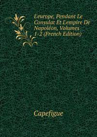 L'europe, Pendant Le Consulat Et L'empire De Napol?on, Volumes 1-2 (French Edition)