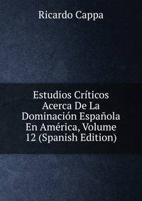 Estudios Criticos Acerca De La Dominacion Espanola En America, Volume 12 (Spanish Edition)