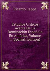 Estudios Criticos Acerca De La Dominacion Espanola En America, Volume 4 (Spanish Edition)