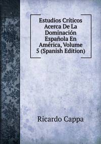 Estudios Criticos Acerca De La Dominacion Espanola En America, Volume 5 (Spanish Edition)