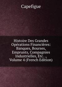 Histoire Des Grandes Operations Financieres: Banques, Bourses, Emprunts, Compagnies Industrielles, Etc. ., Volume 4 (French Edition)
