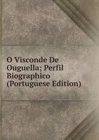 O Visconde De Ouguella; Perfil Biographico (Portuguese Edition)