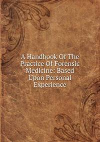 A Handbook Of The Practice Of Forensic Medicine: Based Upon Personal Experience