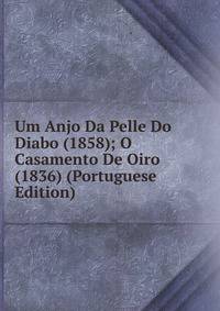 Um Anjo Da Pelle Do Diabo (1858); O Casamento De Oiro (1836) (Portuguese Edition)