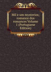 Mil e um mysterios; romance dos romances Volume 1 (Portuguese Edition)