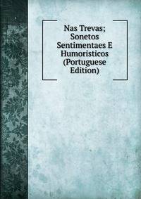 Nas Trevas; Sonetos Sentimentaes E Humoristicos (Portuguese Edition)