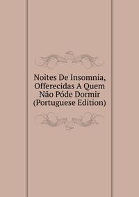 Noites De Insomnia, Offerecidas A Quem Nao Pode Dormir (Portuguese Edition)