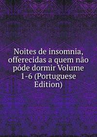 Noites de insomnia, offerecidas a quem nao pode dormir Volume 1-6 (Portuguese Edition)