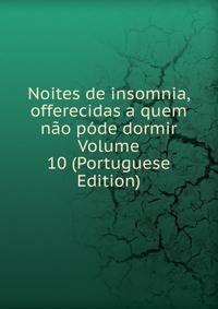 Noites de insomnia, offerecidas a quem nao pode dormir Volume 10 (Portuguese Edition)
